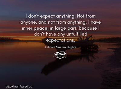 I have invincible inner peace (a.k.a. true happiness) because I have no unfulfilled expectations.