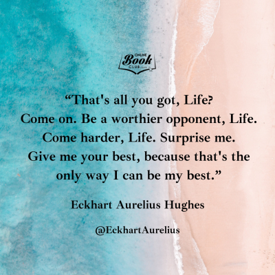 “That's all you got, Life Come on. Be a worthier opponent, Life. Come harder, Life. Surprise me. Give me your best, because that's the only way I can be my best.”.png