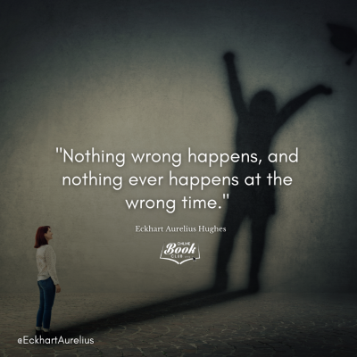 &quot;Nothing wrong happens, and nothing ever happens at the wrong time.&quot;<br /> - Eckhart Aurelius Hughes